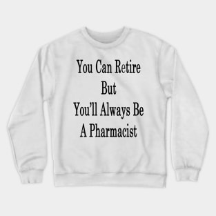 You Can Retire But You'll Always Be A Pharmacist Crewneck Sweatshirt